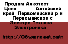 Продам Алкотест  203 › Цена ­ 5 000 - Алтайский край, Первомайский р-н, Первомайское с. Электро-Техника » Электроника   